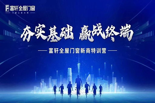 夯实基础 赢战终端 | 富轩全屋门窗7月新商特训营扬帆正启航!